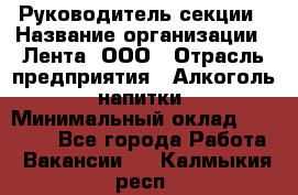 Руководитель секции › Название организации ­ Лента, ООО › Отрасль предприятия ­ Алкоголь, напитки › Минимальный оклад ­ 51 770 - Все города Работа » Вакансии   . Калмыкия респ.